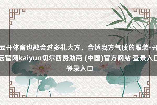 云开体育也融会过多礼大方、合适我方气质的服装-开云官网kaiyun切尔西赞助商 (中国)官方网站 登录入口