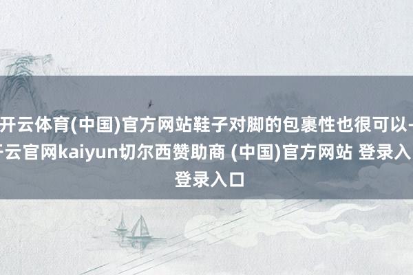 开云体育(中国)官方网站鞋子对脚的包裹性也很可以-开云官网kaiyun切尔西赞助商 (中国)官方网站 登录入口
