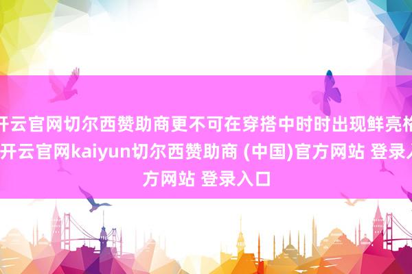 开云官网切尔西赞助商更不可在穿搭中时时出现鲜亮格式-开云官网kaiyun切尔西赞助商 (中国)官方网站 登录入口