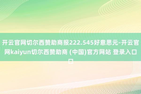开云官网切尔西赞助商报222.545好意思元-开云官网kaiyun切尔西赞助商 (中国)官方网站 登录入口
