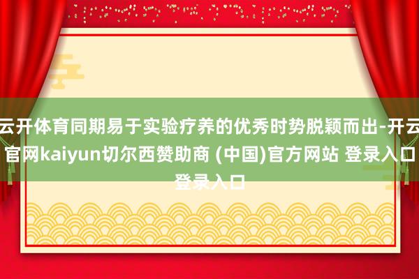 云开体育同期易于实验疗养的优秀时势脱颖而出-开云官网kaiyun切尔西赞助商 (中国)官方网站 登录入口