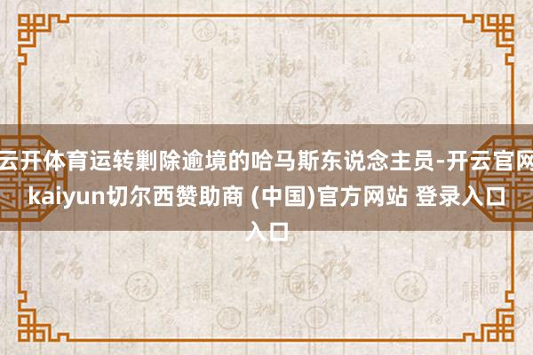 云开体育运转剿除逾境的哈马斯东说念主员-开云官网kaiyun切尔西赞助商 (中国)官方网站 登录入口