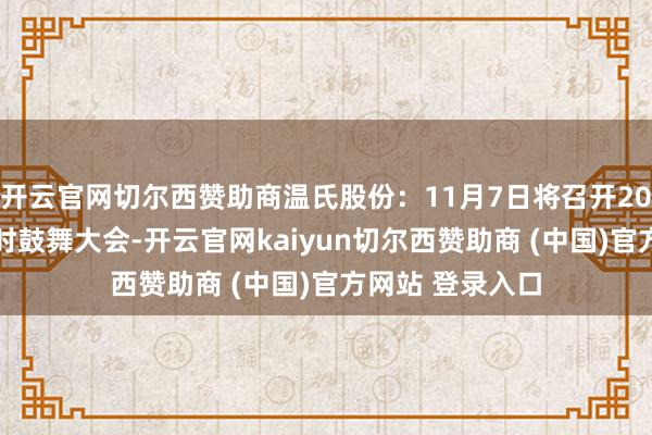 开云官网切尔西赞助商温氏股份：11月7日将召开2024年第二次临时鼓舞大会-开云官网kaiyun切尔西赞助商 (中国)官方网站 登录入口