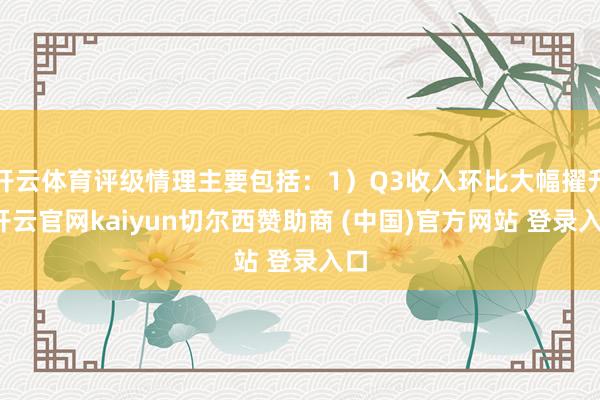 开云体育评级情理主要包括：1）Q3收入环比大幅擢升-开云官网kaiyun切尔西赞助商 (中国)官方网站 登录入口