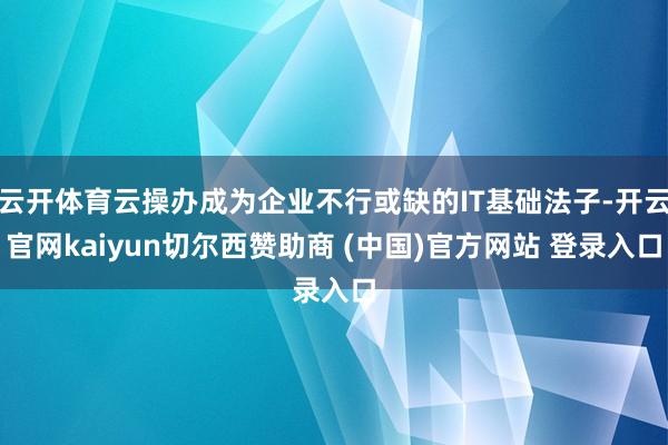 云开体育云操办成为企业不行或缺的IT基础法子-开云官网kaiyun切尔西赞助商 (中国)官方网站 登录入口