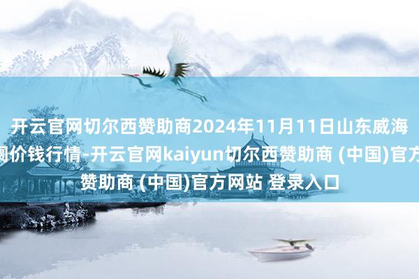 开云官网切尔西赞助商2024年11月11日山东威海水居品批发阛阓价钱行情-开云官网kaiyun切尔西赞助商 (中国)官方网站 登录入口