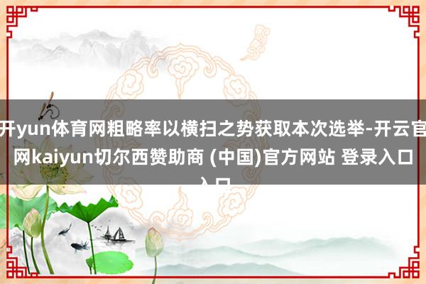 开yun体育网粗略率以横扫之势获取本次选举-开云官网kaiyun切尔西赞助商 (中国)官方网站 登录入口