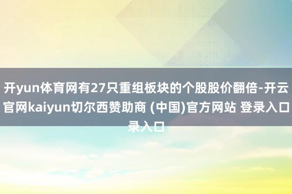 开yun体育网有27只重组板块的个股股价翻倍-开云官网kaiyun切尔西赞助商 (中国)官方网站 登录入口