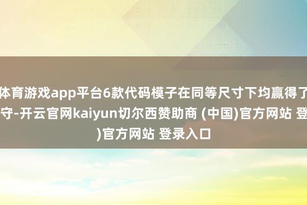 体育游戏app平台6款代码模子在同等尺寸下均赢得了精采遵守-开云官网kaiyun切尔西赞助商 (中国)官方网站 登录入口