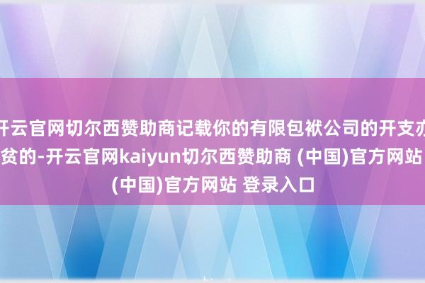 开云官网切尔西赞助商记载你的有限包袱公司的开支亦然至关清贫的-开云官网kaiyun切尔西赞助商 (中国)官方网站 登录入口