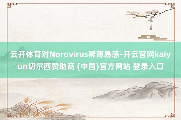 云开体育对Norovirus稀薄易感-开云官网kaiyun切尔西赞助商 (中国)官方网站 登录入口