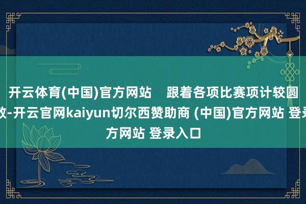 开云体育(中国)官方网站    跟着各项比赛项计较圆满遣散-开云官网kaiyun切尔西赞助商 (中国)官方网站 登录入口