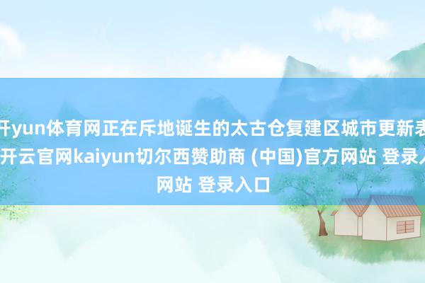 开yun体育网正在斥地诞生的太古仓复建区城市更新表情-开云官网kaiyun切尔西赞助商 (中国)官方网站 登录入口