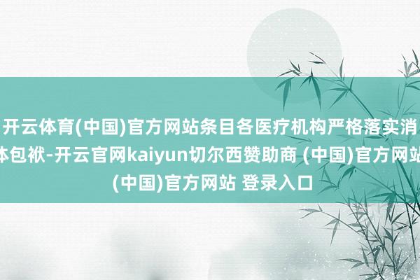 开云体育(中国)官方网站条目各医疗机构严格落实消防安全主体包袱-开云官网kaiyun切尔西赞助商 (中国)官方网站 登录入口