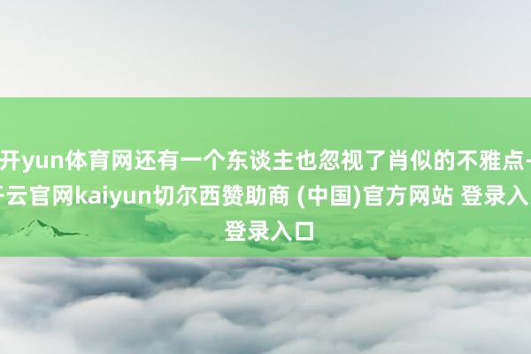 开yun体育网还有一个东谈主也忽视了肖似的不雅点-开云官网kaiyun切尔西赞助商 (中国)官方网站 登录入口