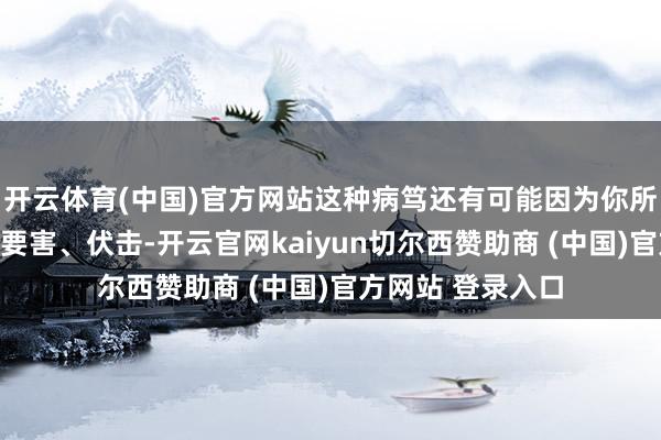 开云体育(中国)官方网站这种病笃还有可能因为你所处理的信息十分要害、伏击-开云官网kaiyun切尔西赞助商 (中国)官方网站 登录入口