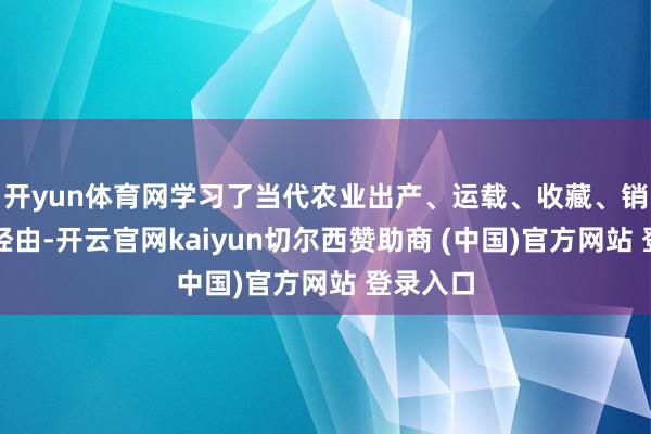 开yun体育网学习了当代农业出产、运载、收藏、销售的全经由-开云官网kaiyun切尔西赞助商 (中国)官方网站 登录入口