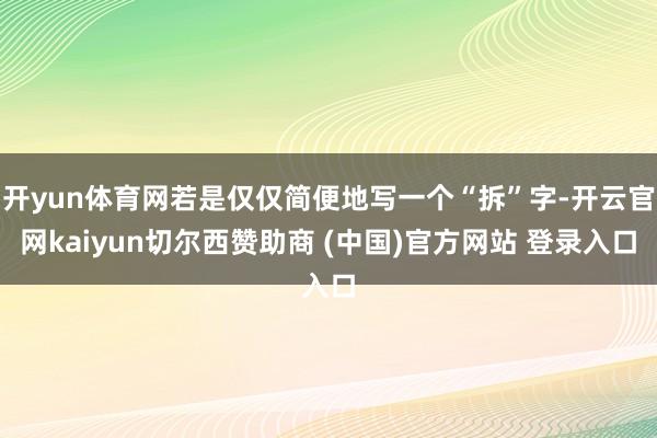 开yun体育网若是仅仅简便地写一个“拆”字-开云官网kaiyun切尔西赞助商 (中国)官方网站 登录入口