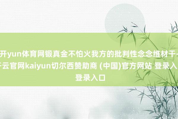 开yun体育网锻真金不怕火我方的批判性念念维材干-开云官网kaiyun切尔西赞助商 (中国)官方网站 登录入口