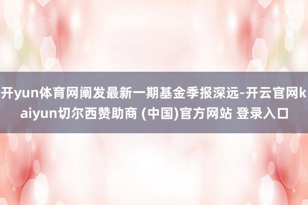 开yun体育网阐发最新一期基金季报深远-开云官网kaiyun切尔西赞助商 (中国)官方网站 登录入口