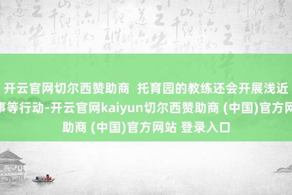 开云官网切尔西赞助商  托育园的教练还会开展浅近的音乐、故事等行动-开云官网kaiyun切尔西赞助商 (中国)官方网站 登录入口
