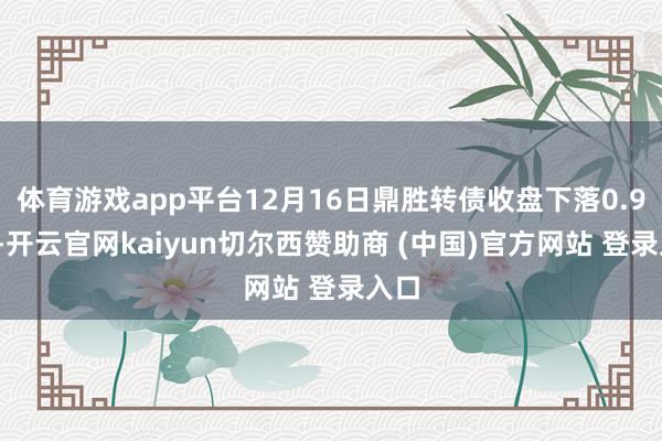体育游戏app平台12月16日鼎胜转债收盘下落0.96%-开云官网kaiyun切尔西赞助商 (中国)官方网站 登录入口