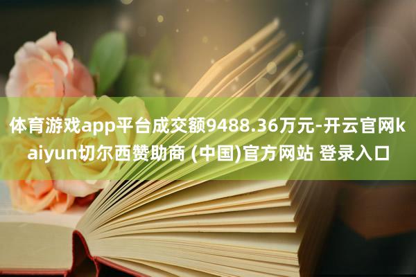 体育游戏app平台成交额9488.36万元-开云官网kaiyun切尔西赞助商 (中国)官方网站 登录入口