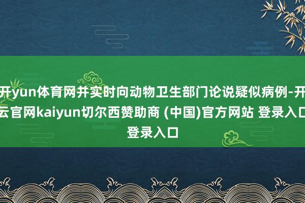 开yun体育网并实时向动物卫生部门论说疑似病例-开云官网kaiyun切尔西赞助商 (中国)官方网站 登录入口
