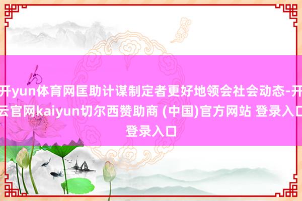 开yun体育网匡助计谋制定者更好地领会社会动态-开云官网kaiyun切尔西赞助商 (中国)官方网站 登录入口