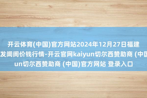 开云体育(中国)官方网站2024年12月27日福建省福州市海峡蔬菜批发阛阓价钱行情-开云官网kaiyun切尔西赞助商 (中国)官方网站 登录入口
