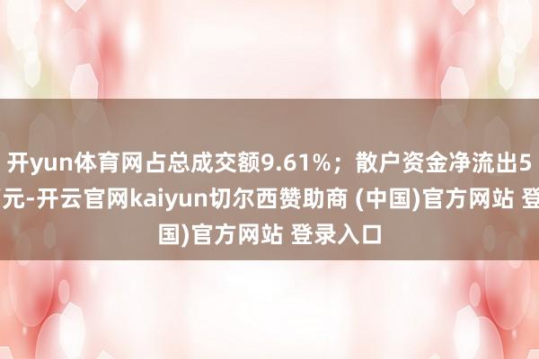 开yun体育网占总成交额9.61%；散户资金净流出58.97万元-开云官网kaiyun切尔西赞助商 (中国)官方网站 登录入口