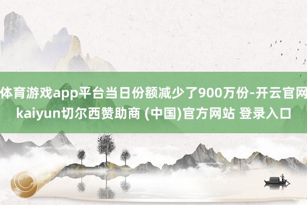 体育游戏app平台当日份额减少了900万份-开云官网kaiyun切尔西赞助商 (中国)官方网站 登录入口