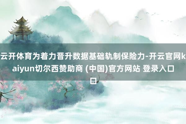 云开体育为着力晋升数据基础轨制保险力-开云官网kaiyun切尔西赞助商 (中国)官方网站 登录入口