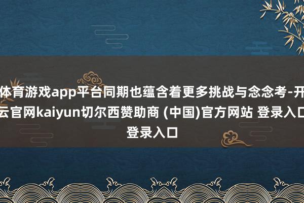 体育游戏app平台同期也蕴含着更多挑战与念念考-开云官网kaiyun切尔西赞助商 (中国)官方网站 登录入口