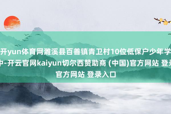 开yun体育网濉溪县百善镇青卫村10位低保户少年学生家中-开云官网kaiyun切尔西赞助商 (中国)官方网站 登录入口