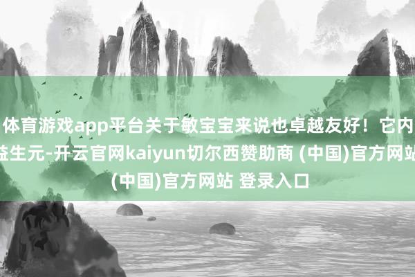 体育游戏app平台关于敏宝宝来说也卓越友好！它内部添加了益生元-开云官网kaiyun切尔西赞助商 (中国)官方网站 登录入口