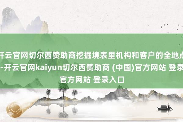 开云官网切尔西赞助商挖掘境表里机构和客户的全地点需求-开云官网kaiyun切尔西赞助商 (中国)官方网站 登录入口