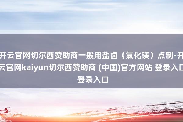 开云官网切尔西赞助商一般用盐卤（氯化镁）点制-开云官网kaiyun切尔西赞助商 (中国)官方网站 登录入口