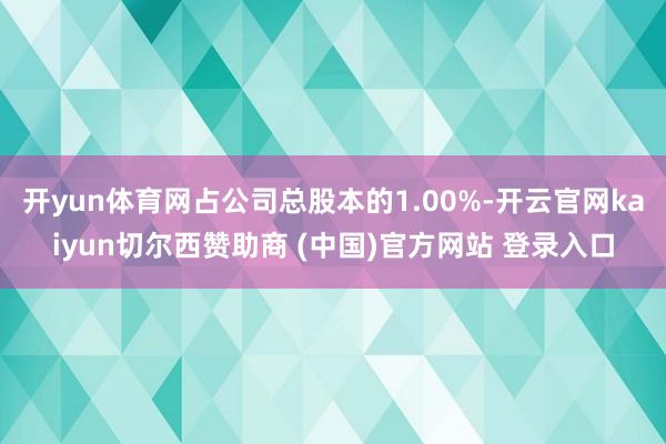 开yun体育网占公司总股本的1.00%-开云官网kaiyun切尔西赞助商 (中国)官方网站 登录入口