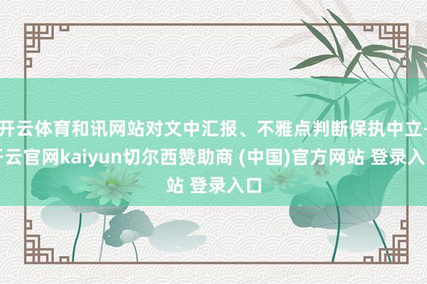 开云体育和讯网站对文中汇报、不雅点判断保执中立-开云官网kaiyun切尔西赞助商 (中国)官方网站 登录入口