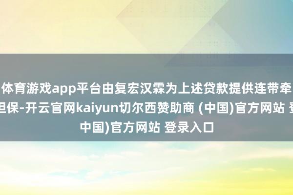 体育游戏app平台由复宏汉霖为上述贷款提供连带牵累保证担保-开云官网kaiyun切尔西赞助商 (中国)官方网站 登录入口