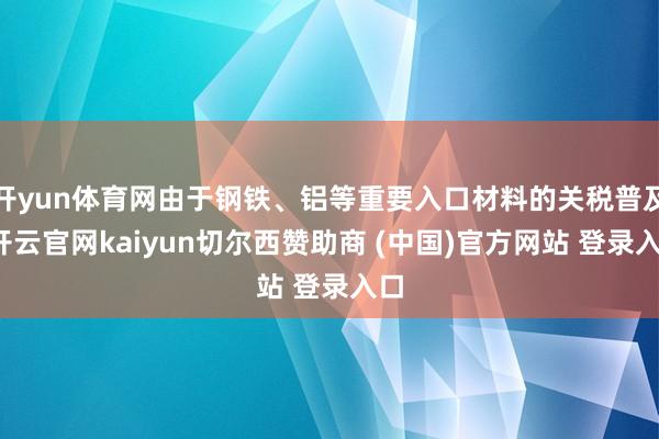 开yun体育网由于钢铁、铝等重要入口材料的关税普及-开云官网kaiyun切尔西赞助商 (中国)官方网站 登录入口
