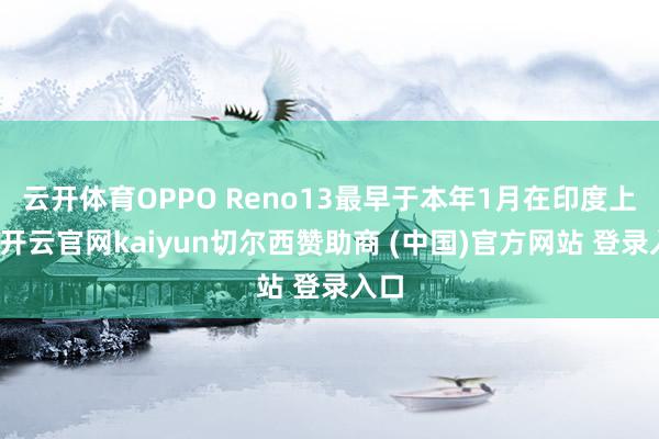 云开体育OPPO Reno13最早于本年1月在印度上市-开云官网kaiyun切尔西赞助商 (中国)官方网站 登录入口