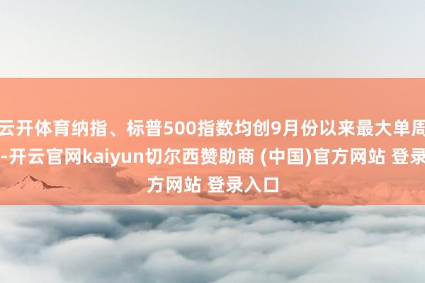 云开体育纳指、标普500指数均创9月份以来最大单周跌幅-开云官网kaiyun切尔西赞助商 (中国)官方网站 登录入口
