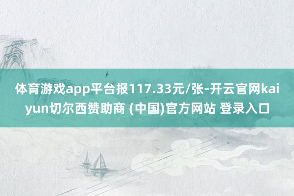 体育游戏app平台报117.33元/张-开云官网kaiyun切尔西赞助商 (中国)官方网站 登录入口