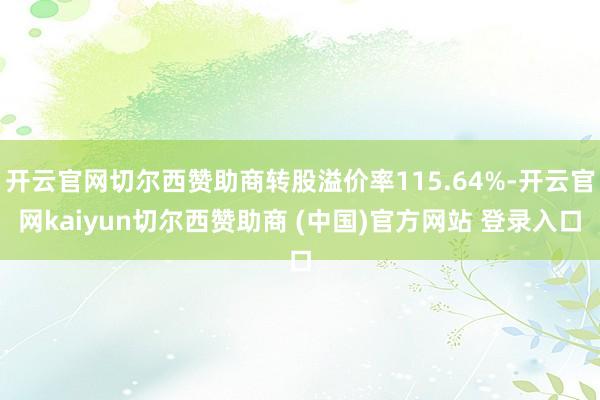开云官网切尔西赞助商转股溢价率115.64%-开云官网kaiyun切尔西赞助商 (中国)官方网站 登录入口