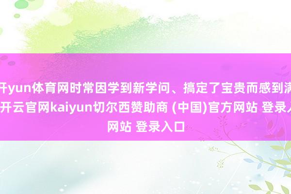 开yun体育网时常因学到新学问、搞定了宝贵而感到满足-开云官网kaiyun切尔西赞助商 (中国)官方网站 登录入口