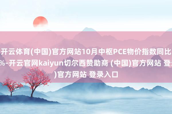 开云体育(中国)官方网站10月中枢PCE物价指数同比升2.8%-开云官网kaiyun切尔西赞助商 (中国)官方网站 登录入口