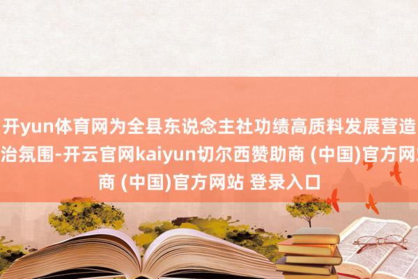 开yun体育网为全县东说念主社功绩高质料发展营造细致无比法治氛围-开云官网kaiyun切尔西赞助商 (中国)官方网站 登录入口