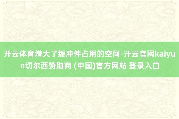 开云体育增大了缓冲件占用的空间-开云官网kaiyun切尔西赞助商 (中国)官方网站 登录入口